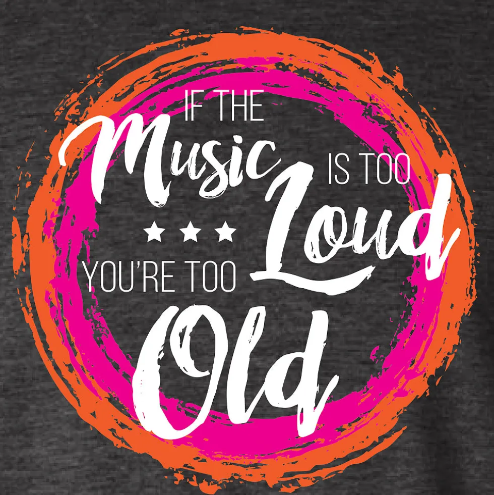If The Music Is Too Loud You're Too Old Tee
